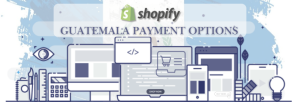 Shopify Payment Gateway for Guatemala